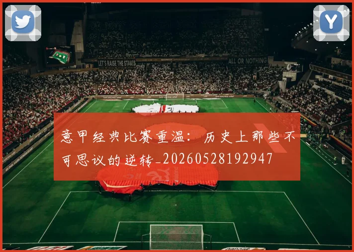 意甲经典比赛重温：历史上那些不可思议的逆转_20260528192947