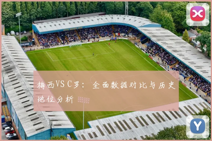 梅西VS C罗:全面数据对比与历史地位分析