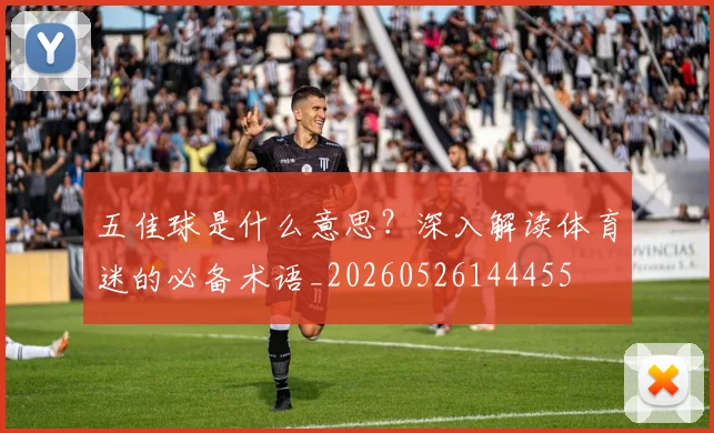 五佳球是什么意思？深入解读体育迷的必备术语_20260526144455