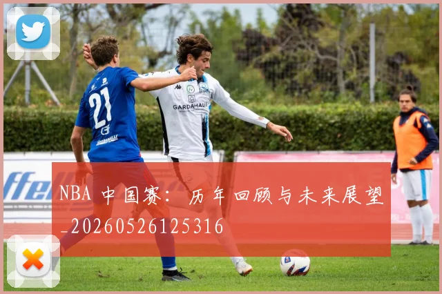 NBA 中国赛：历年回顾与未来展望_20260526125316
