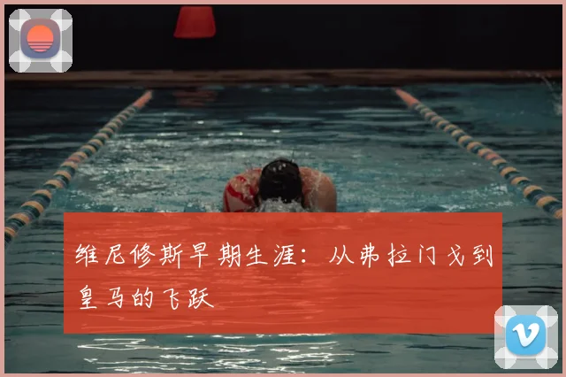 维尼修斯早期生涯：从弗拉门戈到皇马的飞跃