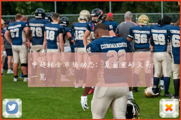 中超转会市场动态:夏窗重磅交易一览