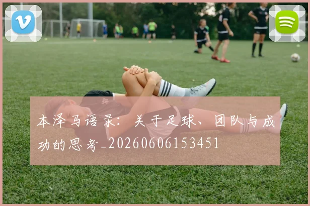 本泽马语录：关于足球、团队与成功的思考_20260606153451