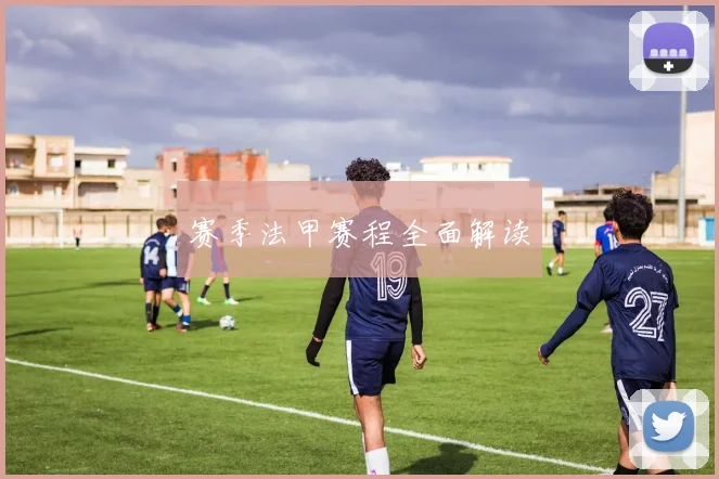 赛季法甲赛程全面解读