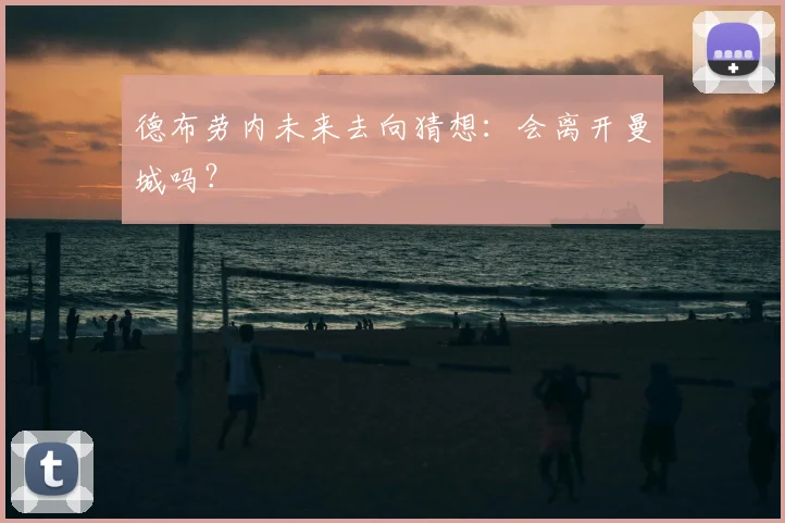 德布劳内未来去向猜想：会离开曼城吗？