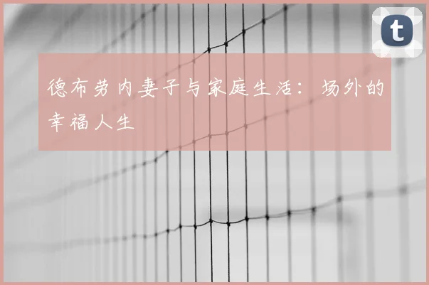 德布劳内妻子与家庭生活：场外的幸福人生
