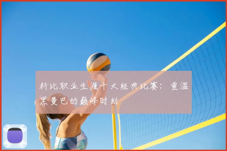科比职业生涯十大经典比赛：重温黑曼巴的巅峰时刻
