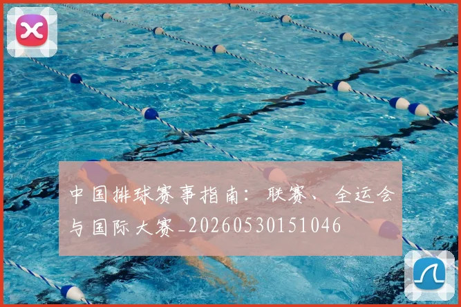 中国排球赛事指南:联赛、全运会与国际大赛_20260530151046