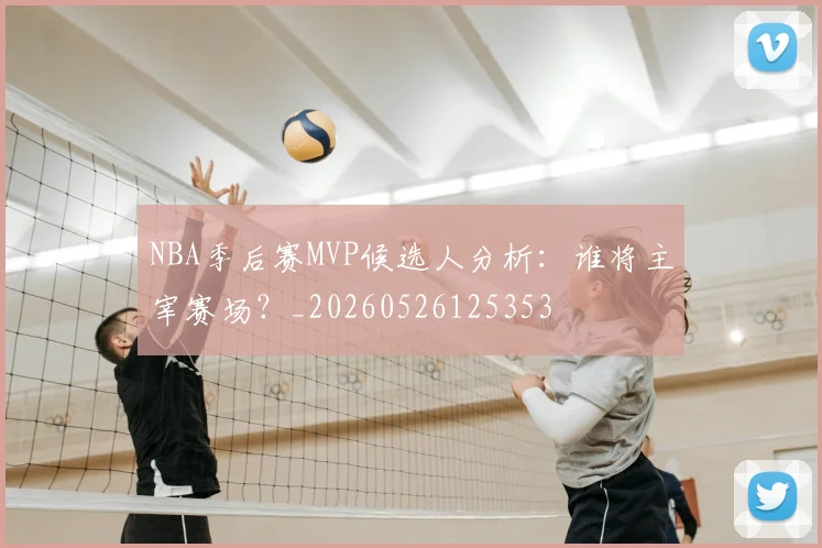 NBA季后赛MVP候选人分析:谁将主宰赛场?_20260526125353