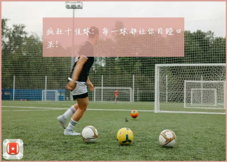 疯狂十佳球：每一球都让你目瞪口呆！