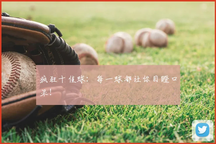 疯狂十佳球：每一球都让你目瞪口呆！