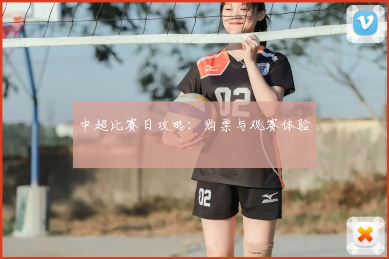 中超比赛日攻略：购票与观赛体验