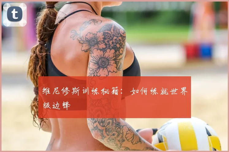 维尼修斯训练秘籍：如何练就世界级边锋