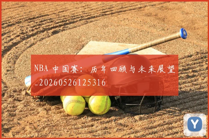 NBA 中国赛：历年回顾与未来展望_20260526125316