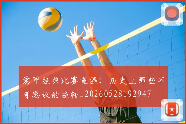 意甲经典比赛重温:历史上那些不可思议的逆转_20260528192947